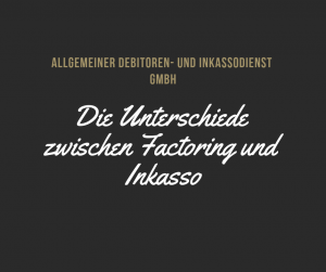 Allgemeiner Debitoren- und Inkassodienst GmbH Die Unterschiede zwischen Factoring und Inkasso